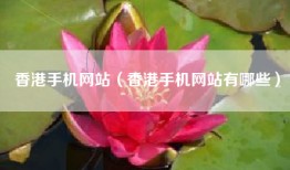香港手机网站（香港手机网站有哪些）