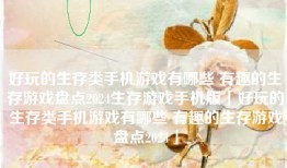好玩的生存类手机游戏有哪些 有趣的生存游戏盘点2024生存游戏手机版「好玩的生存类手机游戏有哪些 有趣的生存游戏盘点2024」