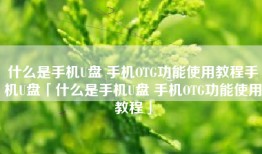 什么是手机U盘 手机OTG功能使用教程手机U盘「什么是手机U盘 手机OTG功能使用教程」