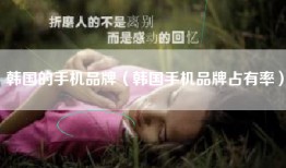 韩国的手机品牌（韩国手机品牌占有率）