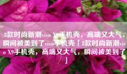 8款时尚新潮vivo X9手机壳，高端又大气，瞬间被美到了vivo手机壳「8款时尚新潮vivo X9手机壳，高端又大气，瞬间被美到了」