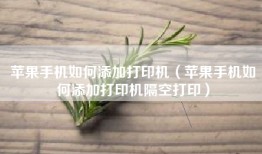 苹果手机如何添加打印机（苹果手机如何添加打印机隔空打印）