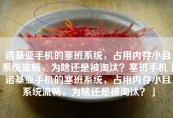 诺基亚手机的塞班系统，占用内存小且系统流畅，为啥还是被淘汰？塞班手机「诺基亚手机的塞班系统，占用内存小且系统流畅，为啥还是被淘汰？」