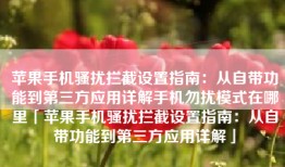 苹果手机骚扰拦截设置指南：从自带功能到第三方应用详解手机勿扰模式在哪里「苹果手机骚扰拦截设置指南：从自带功能到第三方应用详解」