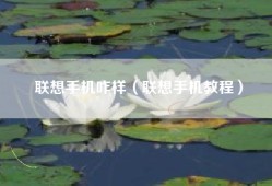 联想手机咋样（联想手机教程）