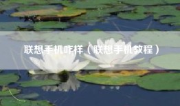 联想手机咋样（联想手机教程）