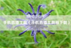 手机直播工具（手机直播工具箱下载）