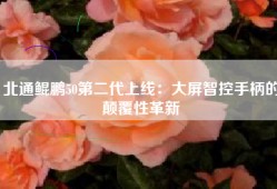 北通鲲鹏50第二代上线：大屏智控手柄的颠覆性革新