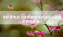手机货电话（手机货电话回访没接到还会打过来吗）