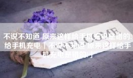 不说不知道 原来这样给手机充电是错的!给手机充电「不说不知道 原来这样给手机充电是错的!」