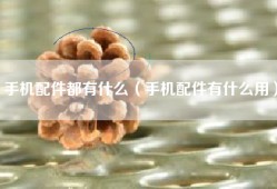 手机配件都有什么（手机配件有什么用）