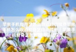 苹果手机爱奇艺怎么取消自动续费苹果手机怎么取消爱奇艺自动续费「苹果手机爱奇艺怎么取消自动续费」