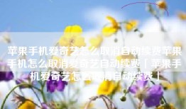 苹果手机爱奇艺怎么取消自动续费苹果手机怎么取消爱奇艺自动续费「苹果手机爱奇艺怎么取消自动续费」