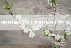 照相好看的手机（照相好看的手机推荐）
