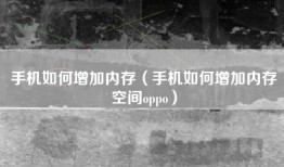 手机如何增加内存（手机如何增加内存空间oppo）