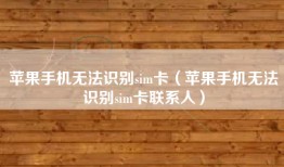 苹果手机无法识别sim卡（苹果手机无法识别sim卡联系人）