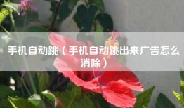 手机自动跳（手机自动跳出来广告怎么消除）