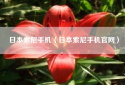日本索尼手机（日本索尼手机官网）
