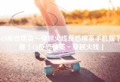 CS反恐精英－穿越火线反恐精英手机版下载「CS反恐精英－穿越火线」
