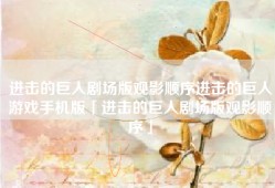 进击的巨人剧场版观影顺序进击的巨人游戏手机版「进击的巨人剧场版观影顺序」