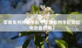 苹果系列所有手机（苹果系列手机哪款电池最耐用）