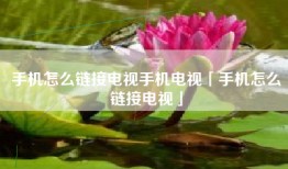 手机怎么链接电视手机电视「手机怎么链接电视」
