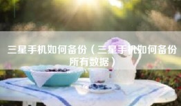 三星手机如何备份（三星手机如何备份所有数据）