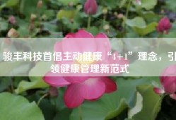 骏丰科技首倡主动健康“4+1”理念，引领健康管理新范式