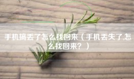 手机搞丢了怎么找回来（手机丢失了,怎么找回来？）