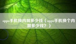 oppo手机换内屏多少钱（oppo手机换个内屏多少钱？）