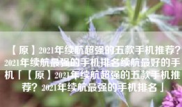 【原】2021年续航超强的五款手机推荐？2021年续航最强的手机排名续航最好的手机「【原】2021年续航超强的五款手机推荐？2021年续航最强的手机排名」