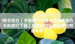 陈仓信合丨手机银行特惠来袭陕西信合手机银行下载「陈仓信合丨手机银行特惠来袭」