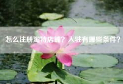 怎么注册淘特店铺？入驻有哪些条件？