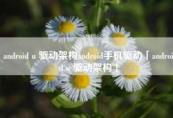 android u 驱动架构android手机驱动「android u 驱动架构」