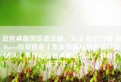 豆包桌面浏览器出圈，关注 昆仑万维 及Opera投资机会【东吴传媒互联网张良卫团队】事件：豆包桌面版推出，得到广泛关注。...