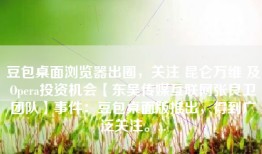 豆包桌面浏览器出圈，关注 昆仑万维 及Opera投资机会【东吴传媒互联网张良卫团队】事件：豆包桌面版推出，得到广泛关注。...
