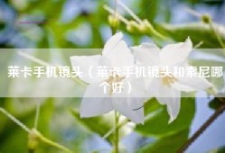 莱卡手机镜头（莱卡手机镜头和索尼哪个好）