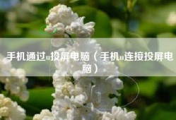 手机通过u投屏电脑（手机u连接投屏电脑）