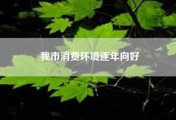 我市消费环境逐年向好