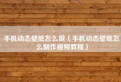 手机动态壁纸怎么做（手机动态壁纸怎么制作视频教程）