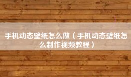 手机动态壁纸怎么做（手机动态壁纸怎么制作视频教程）