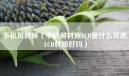 手机屏材质（手机屏材质LCD是什么意思,LCD材质好吗）