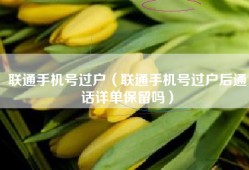 联通手机号过户（联通手机号过户后通话详单保留吗）