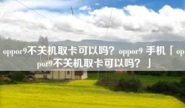 oppor9不关机取卡可以吗？oppor9 手机「oppor9不关机取卡可以吗？」