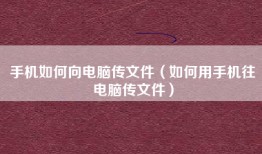 手机如何向电脑传文件（如何用手机往电脑传文件）