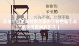苹果手机更新要多久苹果手机更新「苹果手机更新要多久」