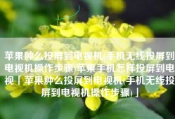 苹果肿么投屏到电视机(手机无线投屏到电视机操作步骤)苹果手机怎样投屏到电视「苹果肿么投屏到电视机(手机无线投屏到电视机操作步骤)」