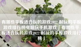 有哪些平板适合玩的游戏2022 耐玩的平板游戏排行榜电脑玩手机游戏「有哪些平板适合玩的游戏2022 耐玩的平板游戏排行榜」