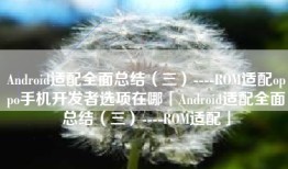 Android适配全面总结（三）----ROM适配oppo手机开发者选项在哪「Android适配全面总结（三）----ROM适配」