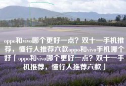 oppo和vivo哪个更好一点？双十一手机推荐，懂行人推荐六款oppo和vivo手机哪个好「oppo和vivo哪个更好一点？双十一手机推荐，懂行人推荐六款」